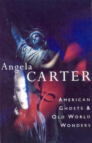 American Ghosts & Old World Wonders (1994) by Angela Carter