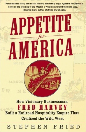 Appetite for America: How Visionary Businessman Fred Harvey Built a Railroad Hospitality Empire That Civilized the Wild West (2010) by Stephen Fried