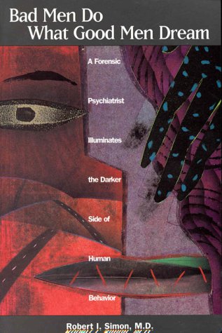 Bad Men Do What Good Men Dream: A Forensic Psychiatrist Illuminates the Darker Side of Human Behavior (1999) by Robert I. Simon