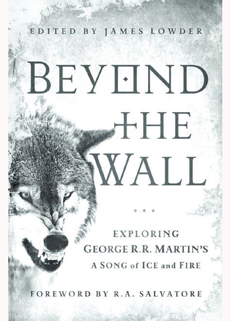 Beyond the Wall: Exploring George R. R. Martin's A Song of Ice and Fire, From A Game of Thrones to A Dance with Drago by Unknown