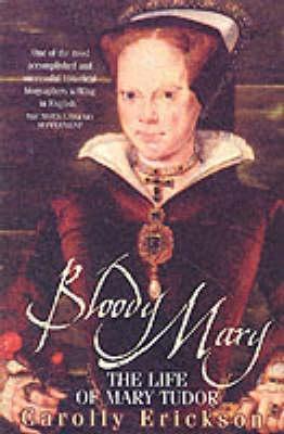 Bloody Mary: The Life of Mary Tudor (2015) by Carolly Erickson