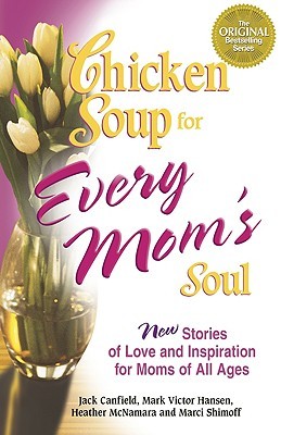 Chicken Soup for Every Mom's Soul: 101 New Stories of Love and Inspiration for Moms of All Ages (2005) by Jack Canfield