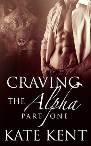 Craving the Alpha: Part One (2014) by Kate Kent
