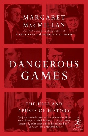 Dangerous Games: The Uses and Abuses of History (2010) by Margaret MacMillan