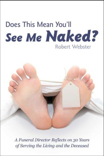 Does This Mean You'll See Me Naked?: A Funeral Director Reflects on 30 Years of Serving the Living and the Deceased (2007) by Robert D. Webster
