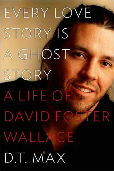 Every Love Story Is a Ghost Story: A Life of David Foster Wallace by D. T. Max