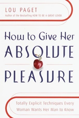 How to Give Her Absolute Pleasure: Totally Explicit Techniques Every Woman Wants Her Man to Know (2000) by Lou Paget