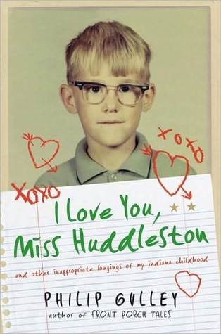 I Love You, Miss Huddleston: And Other Inappropriate Longings of My Indiana Childhood (2009) by Philip Gulley