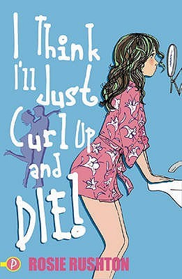 I Think I'll Just Curl Up and Die (Leehampton, #2) (2006) by Rosie Rushton