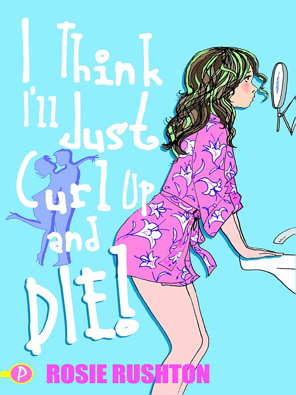 I Think I'll Just Curl Up and Die (2011) by Rosie Rushton