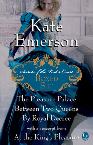 Kate Emerson's Secrets of the Tudor Court Boxed Set: The Pleasure Palace, Between Two Queens, and By Royal Decree, with an excerpt from At the King's Pleasure (2011)