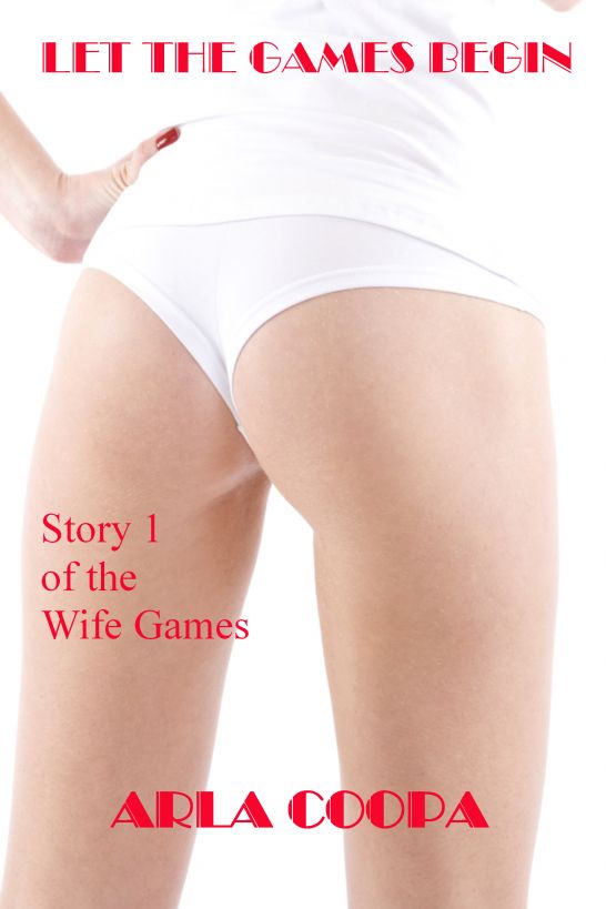 Let the Games Begin: Story 1 of The Wife Games by Arla Coopa