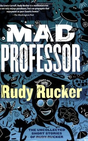 Mad Professor: The Uncollected Short Stories of Rudy Rucker (2006)