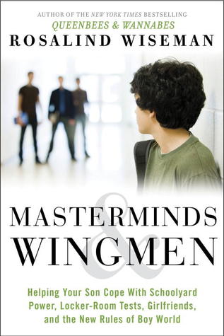 Masterminds and Wingmen: Helping Our Boys Cope with Schoolyard Power, Locker-Room Tests, Girlfriends, and the New Rules of Boy World (2013) by Rosalind Wiseman