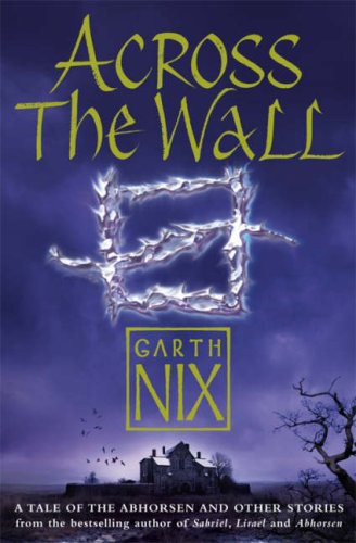 Old Kingdom 04: Across the Wall by Garth Nix