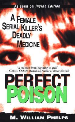 Perfect Poison: A Female Serial Killer's Deadly Medicine (2003) by M. William Phelps