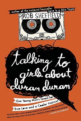 Talking to Girls About Duran Duran: One Young Man's Quest for True Love and a Cooler Haircut (2010) by Rob Sheffield
