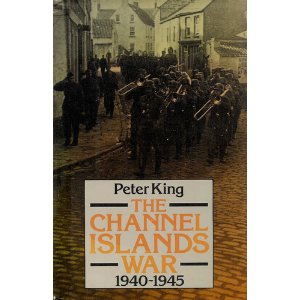 The Channel Islands At War by Peter King
