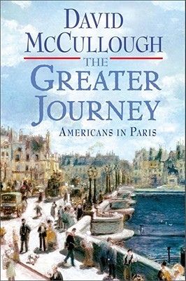 The Greater Journey: Americans in Paris (2011) by David McCullough