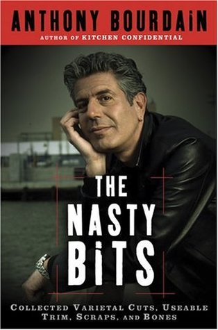 The Nasty Bits: Collected Varietal Cuts, Usable Trim, Scraps, and Bones (2006) by Anthony Bourdain