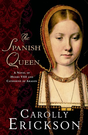 The Spanish Queen: A Novel of Henry VIII and Catherine of Aragon (2013) by Carolly Erickson