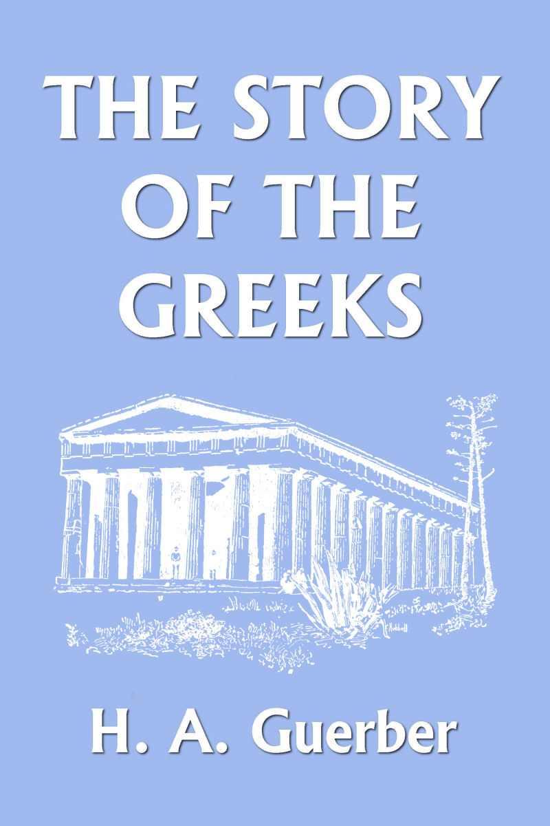 The Story of the Greeks (Yesterday's Classics) by Guerber, H. A.