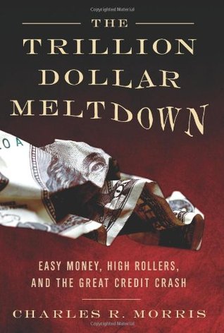 The Trillion Dollar Meltdown: Easy Money, High Rollers, and the Great Credit Crash (2008) by Charles R. Morris