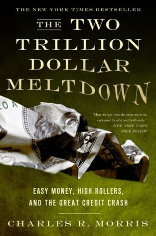 The Two Trillion Dollar Meltdown: Easy Money, High Rollers, and the Great Credit Crash (2009) by Charles R. Morris