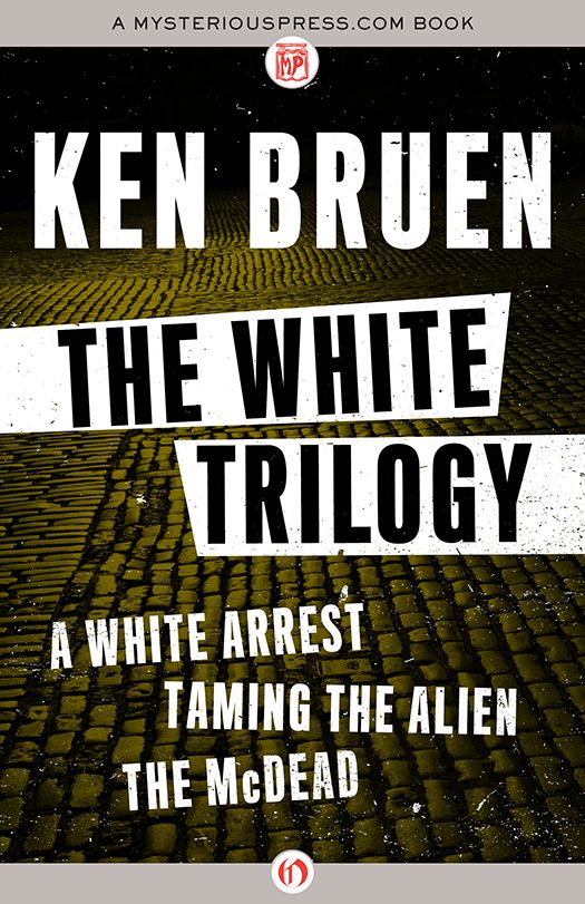 The White Trilogy: A White Arrest, Taming the Alien, The McDead by Bruen, Ken