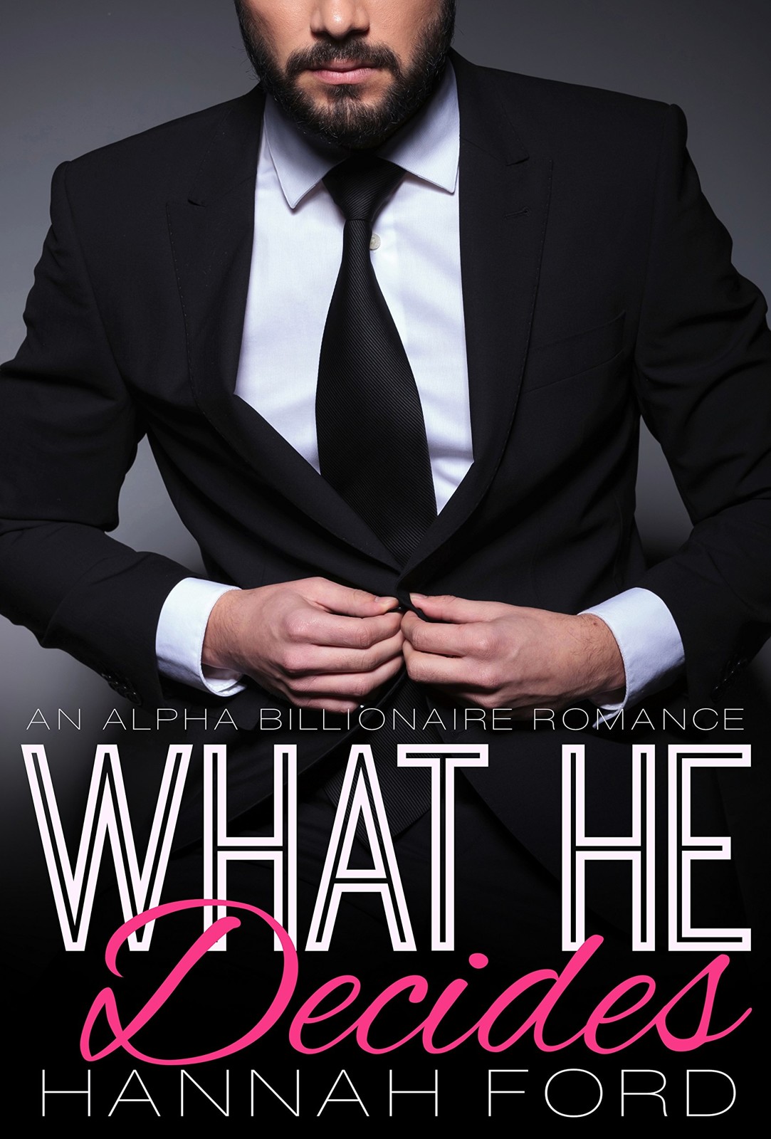 What He Decides (What He Wants, Book Eleven) (An Alpha Billionaire Romance) by Hannah Ford