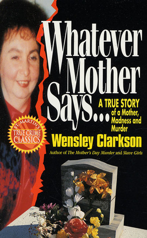 Whatever Mother Says...: A True Story of a Mother, Madness and Murder (1995) by Wensley Clarkson