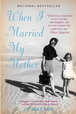 When I Married My Mother: A Daughter's Search for What Really Matters - And How She Found It Caring for Mama Jo (2013)