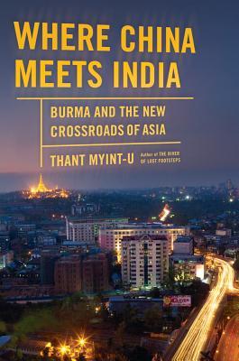 Where China Meets India: Burma and the New Crossroads of Asia (2011) by Thant Myint-U