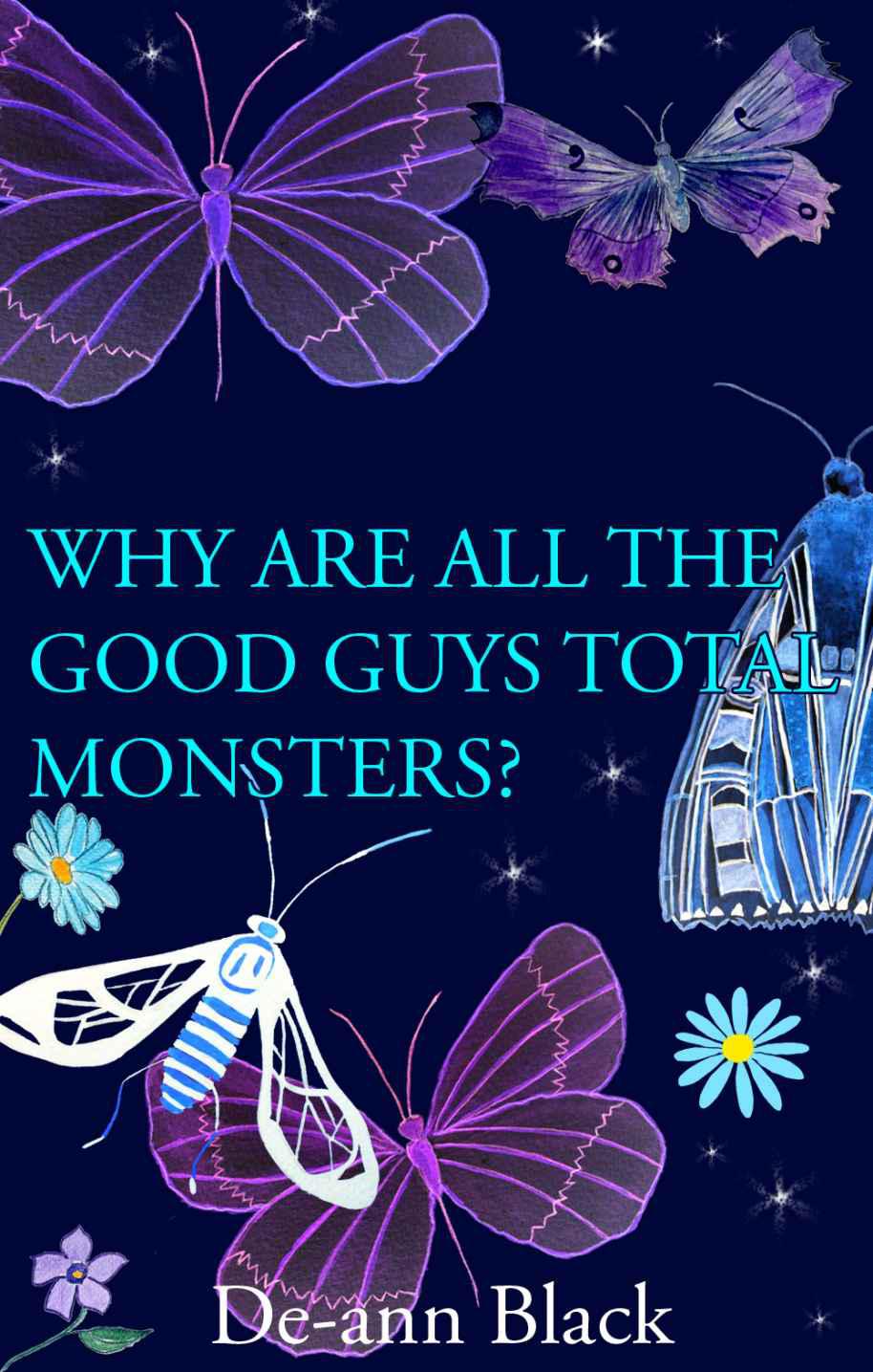 Why Are All the Good Guys Total Monsters? by De-ann Black