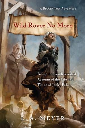 Wild Rover No More: Being the Last Recorded Account of the Life & Times of Jacky Faber (2014) by L.A. Meyer