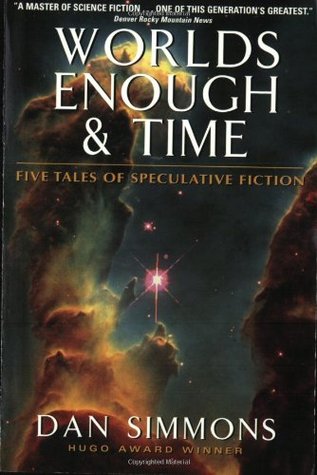 Worlds Enough & Time: Five Tales of Speculative Fiction (2002) by Dan Simmons